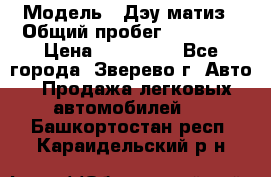  › Модель ­ Дэу матиз › Общий пробег ­ 60 000 › Цена ­ 110 000 - Все города, Зверево г. Авто » Продажа легковых автомобилей   . Башкортостан респ.,Караидельский р-н